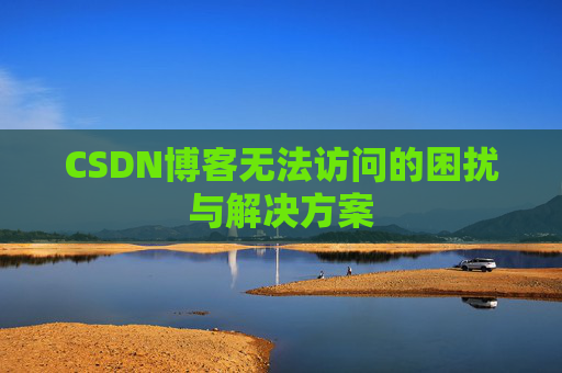 CSDN博客无法访问的困扰与解决方案